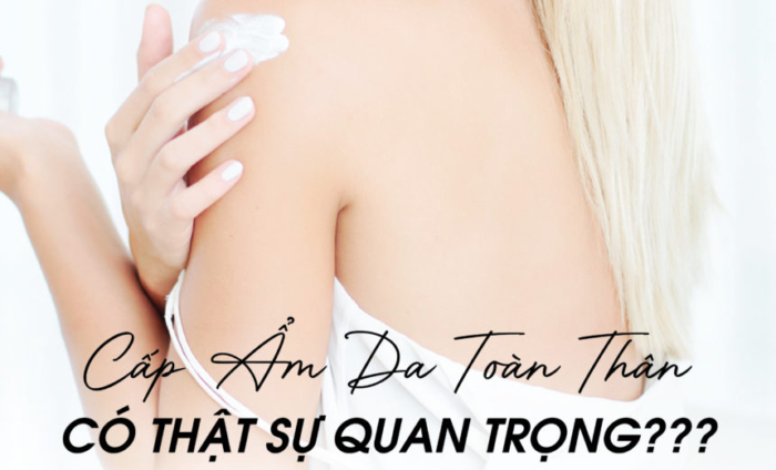 Có cần thiết phải cấp ẩm da toàn thân? 90% người dùng đang hiểu sai!